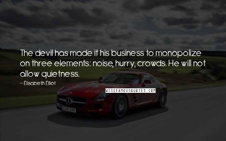 Elisabeth Elliot Quotes: The devil has made it his business to monopolize on three elements: noise, hurry, crowds. He will not allow quietness.