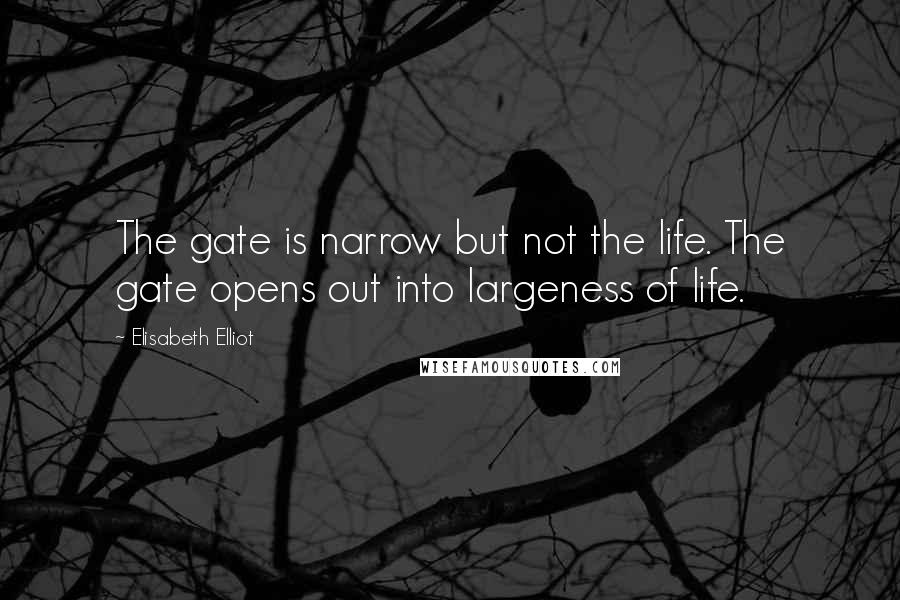 Elisabeth Elliot Quotes: The gate is narrow but not the life. The gate opens out into largeness of life.