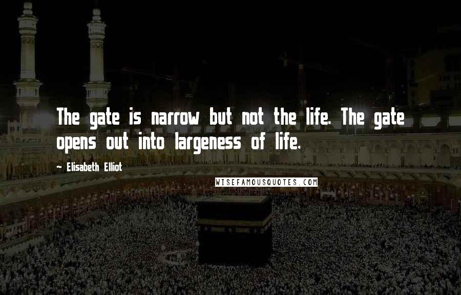 Elisabeth Elliot Quotes: The gate is narrow but not the life. The gate opens out into largeness of life.