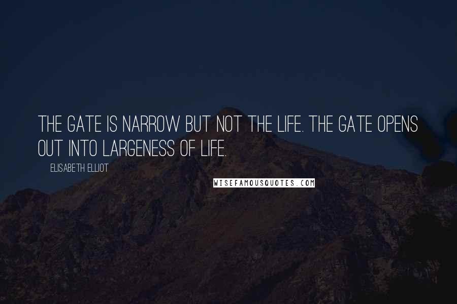 Elisabeth Elliot Quotes: The gate is narrow but not the life. The gate opens out into largeness of life.