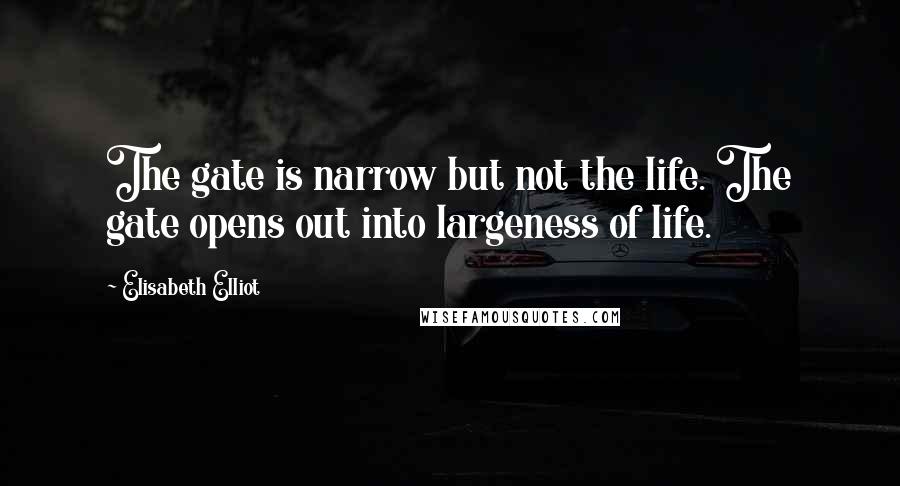 Elisabeth Elliot Quotes: The gate is narrow but not the life. The gate opens out into largeness of life.