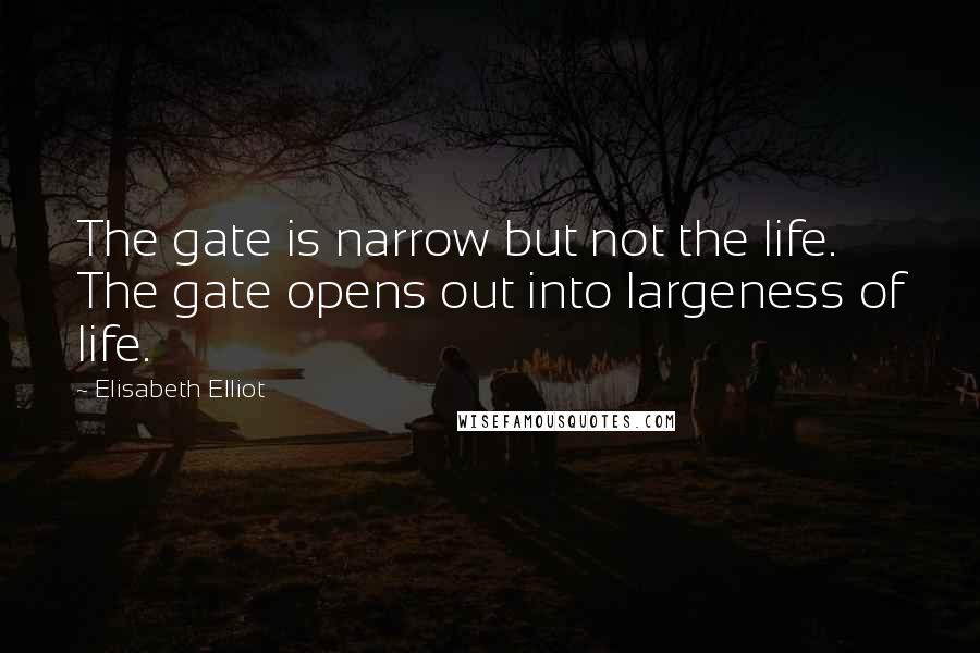 Elisabeth Elliot Quotes: The gate is narrow but not the life. The gate opens out into largeness of life.