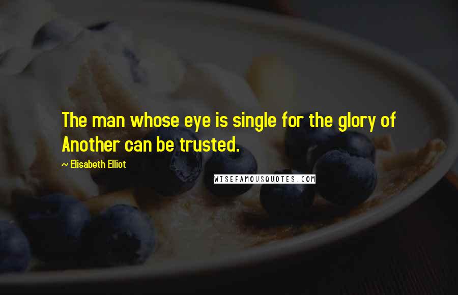 Elisabeth Elliot Quotes: The man whose eye is single for the glory of Another can be trusted.