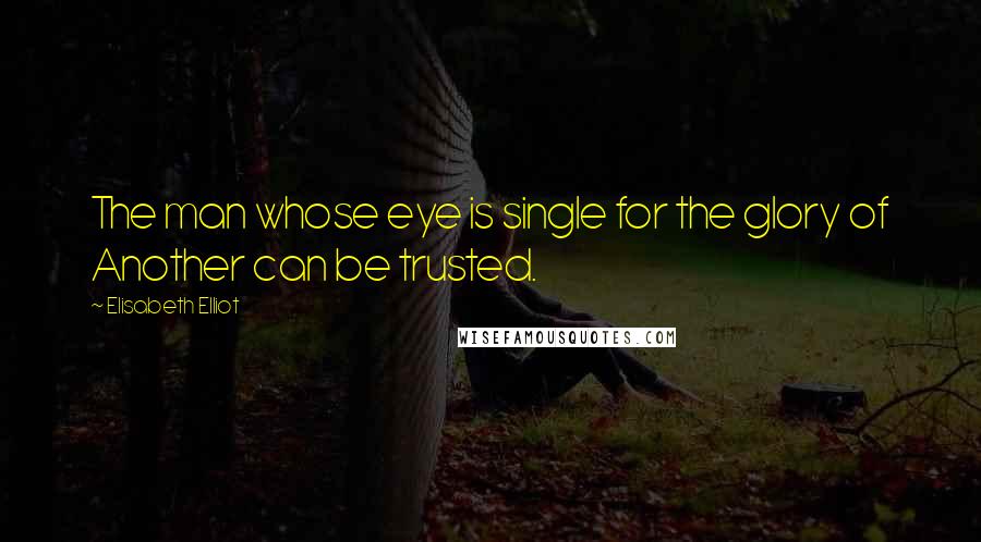 Elisabeth Elliot Quotes: The man whose eye is single for the glory of Another can be trusted.