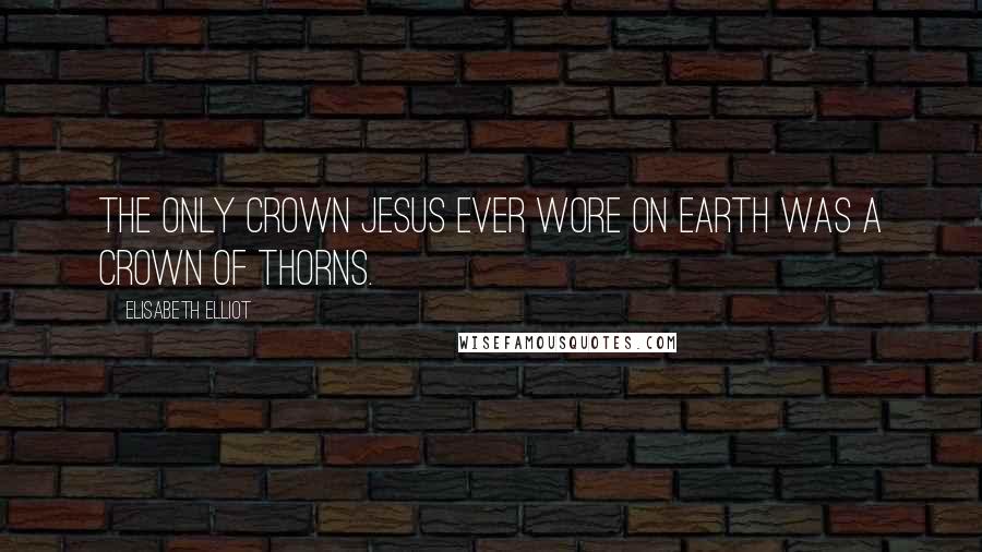 Elisabeth Elliot Quotes: The only crown Jesus ever wore on earth was a crown of thorns.