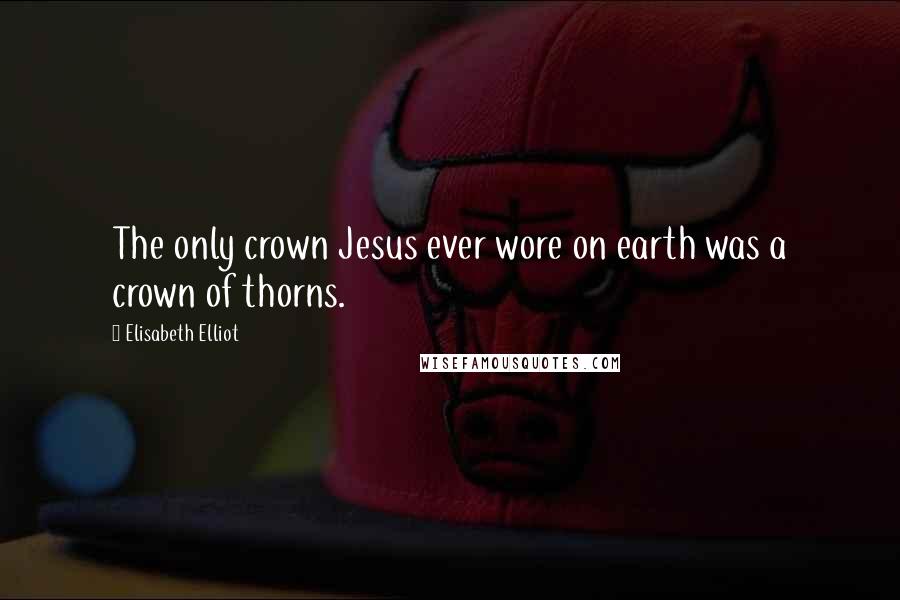 Elisabeth Elliot Quotes: The only crown Jesus ever wore on earth was a crown of thorns.