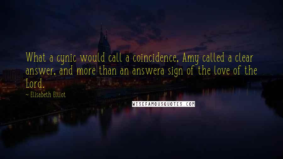 Elisabeth Elliot Quotes: What a cynic would call a coincidence, Amy called a clear answer, and more than an answera sign of the love of the Lord.