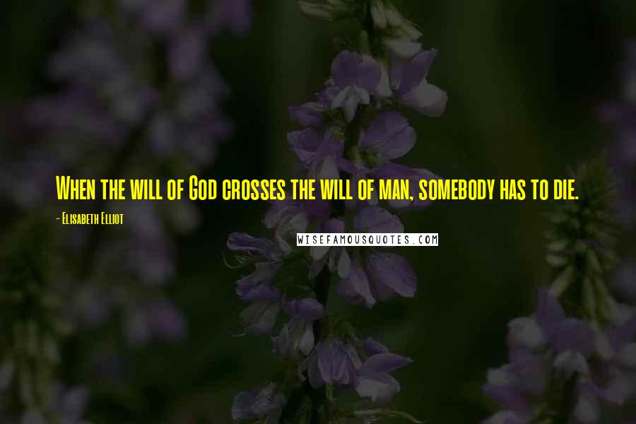 Elisabeth Elliot Quotes: When the will of God crosses the will of man, somebody has to die.