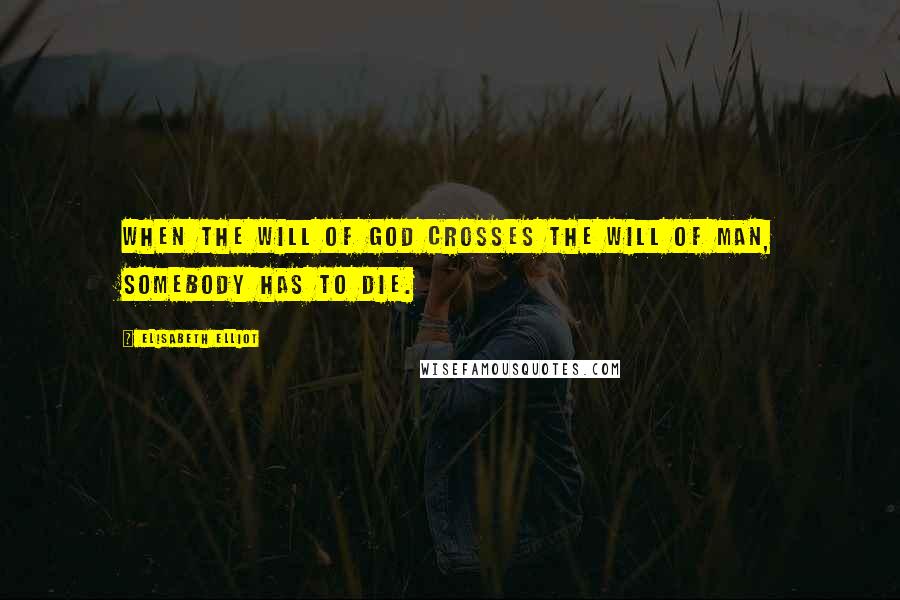 Elisabeth Elliot Quotes: When the will of God crosses the will of man, somebody has to die.