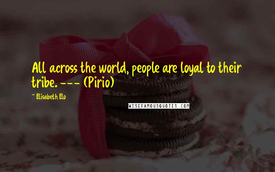 Elisabeth Elo Quotes: All across the world, people are loyal to their tribe. --- (Pirio)