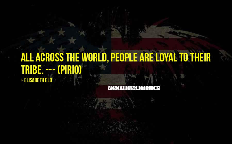 Elisabeth Elo Quotes: All across the world, people are loyal to their tribe. --- (Pirio)