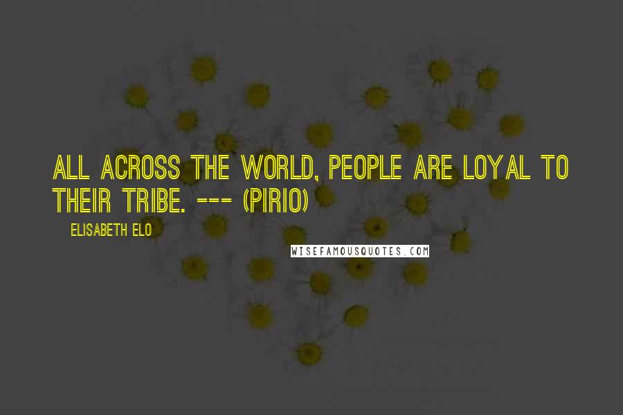 Elisabeth Elo Quotes: All across the world, people are loyal to their tribe. --- (Pirio)