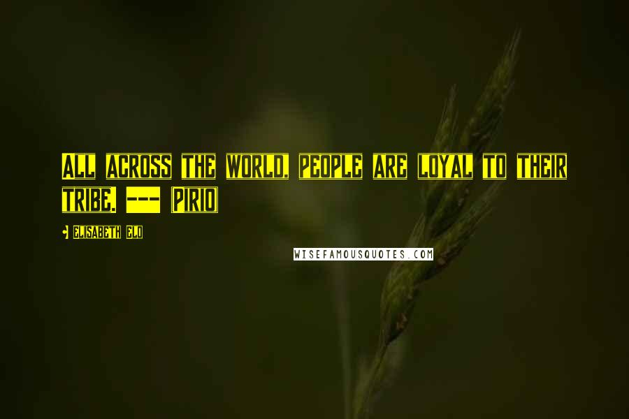 Elisabeth Elo Quotes: All across the world, people are loyal to their tribe. --- (Pirio)
