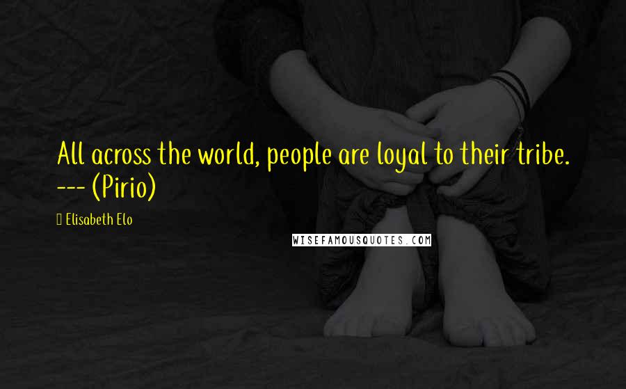Elisabeth Elo Quotes: All across the world, people are loyal to their tribe. --- (Pirio)