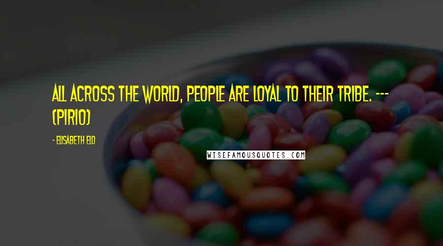 Elisabeth Elo Quotes: All across the world, people are loyal to their tribe. --- (Pirio)
