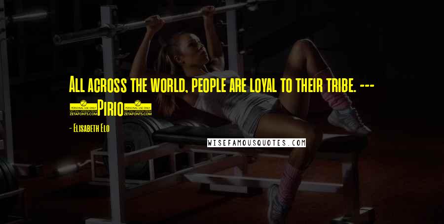 Elisabeth Elo Quotes: All across the world, people are loyal to their tribe. --- (Pirio)