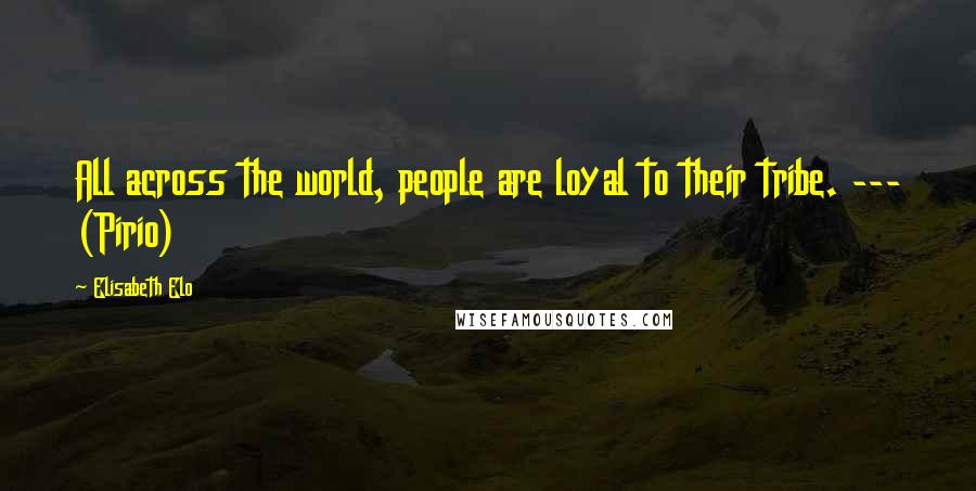 Elisabeth Elo Quotes: All across the world, people are loyal to their tribe. --- (Pirio)