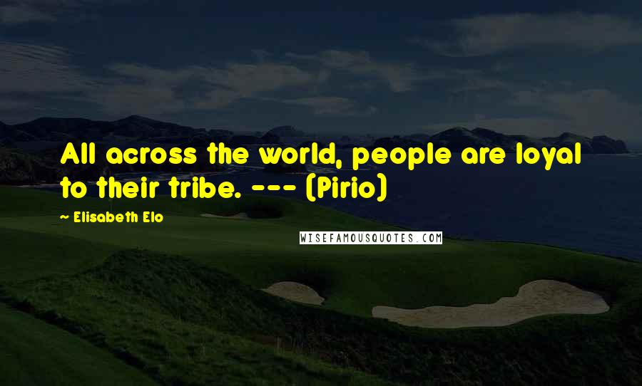 Elisabeth Elo Quotes: All across the world, people are loyal to their tribe. --- (Pirio)