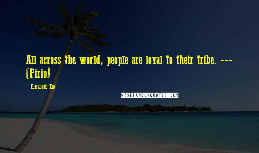 Elisabeth Elo Quotes: All across the world, people are loyal to their tribe. --- (Pirio)