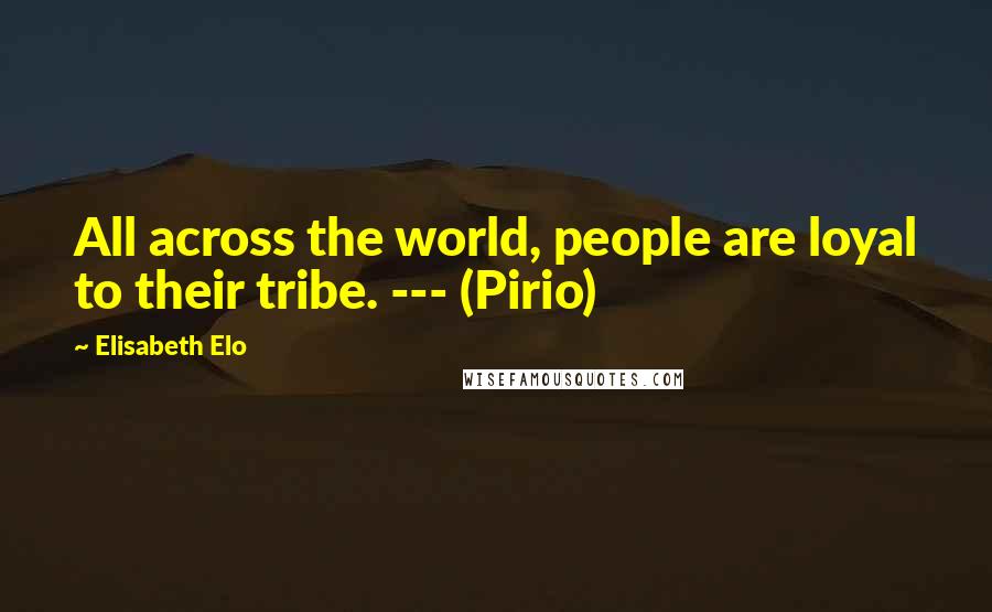 Elisabeth Elo Quotes: All across the world, people are loyal to their tribe. --- (Pirio)