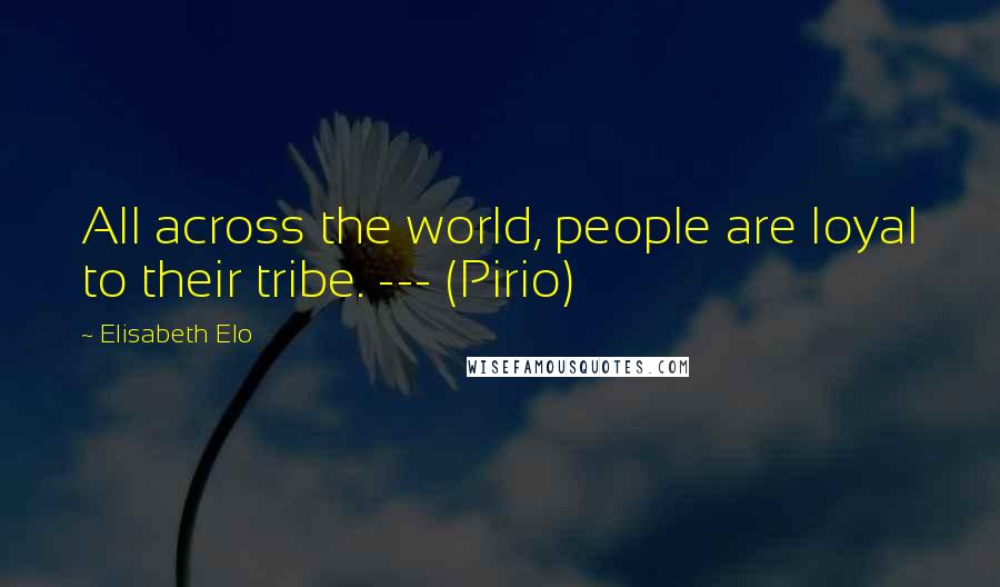 Elisabeth Elo Quotes: All across the world, people are loyal to their tribe. --- (Pirio)