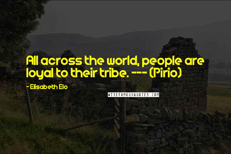 Elisabeth Elo Quotes: All across the world, people are loyal to their tribe. --- (Pirio)