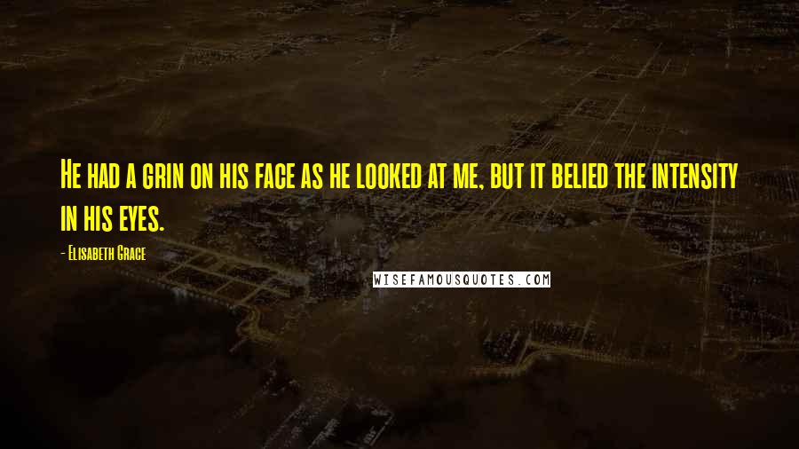 Elisabeth Grace Quotes: He had a grin on his face as he looked at me, but it belied the intensity in his eyes.