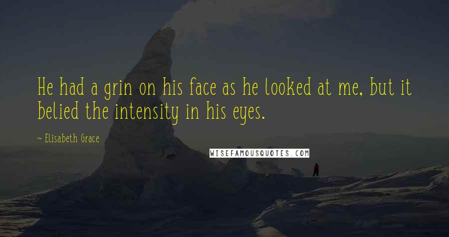 Elisabeth Grace Quotes: He had a grin on his face as he looked at me, but it belied the intensity in his eyes.