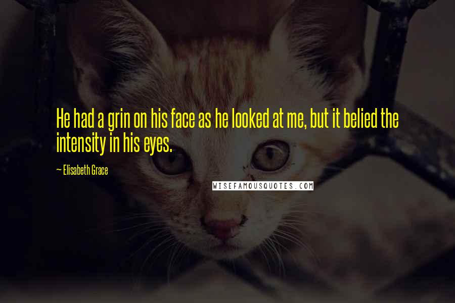 Elisabeth Grace Quotes: He had a grin on his face as he looked at me, but it belied the intensity in his eyes.