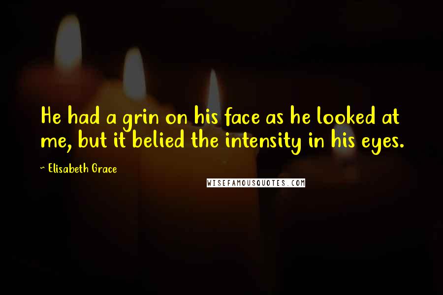 Elisabeth Grace Quotes: He had a grin on his face as he looked at me, but it belied the intensity in his eyes.