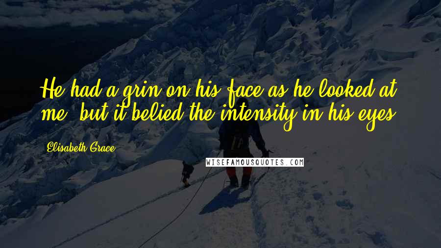 Elisabeth Grace Quotes: He had a grin on his face as he looked at me, but it belied the intensity in his eyes.