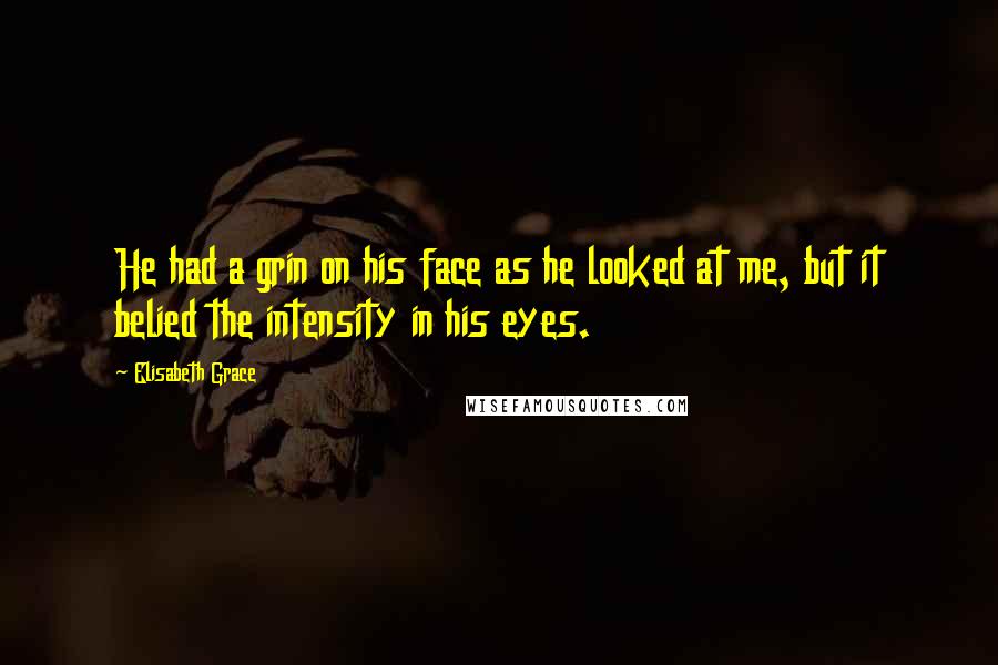 Elisabeth Grace Quotes: He had a grin on his face as he looked at me, but it belied the intensity in his eyes.