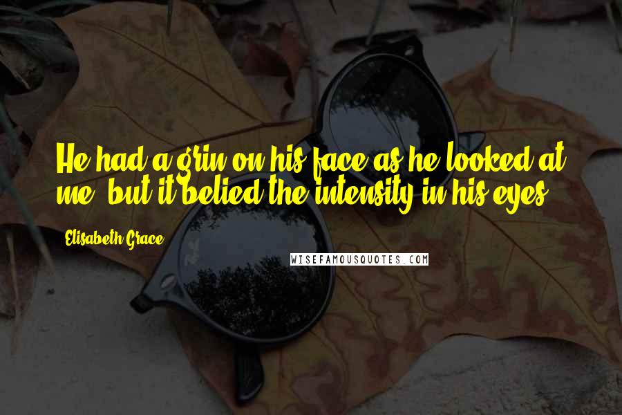 Elisabeth Grace Quotes: He had a grin on his face as he looked at me, but it belied the intensity in his eyes.