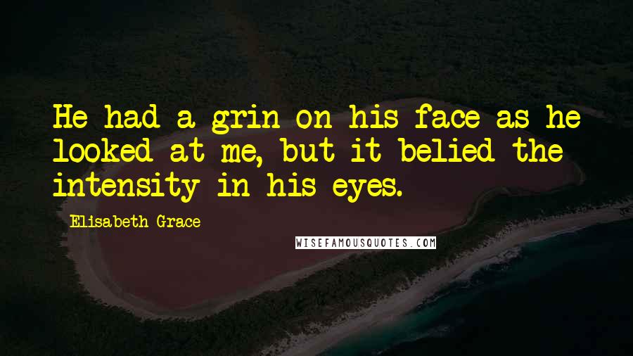 Elisabeth Grace Quotes: He had a grin on his face as he looked at me, but it belied the intensity in his eyes.