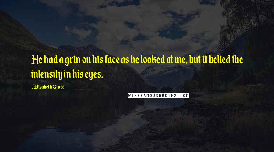 Elisabeth Grace Quotes: He had a grin on his face as he looked at me, but it belied the intensity in his eyes.