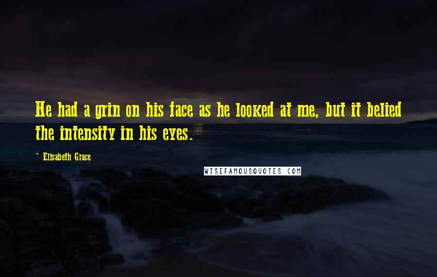 Elisabeth Grace Quotes: He had a grin on his face as he looked at me, but it belied the intensity in his eyes.
