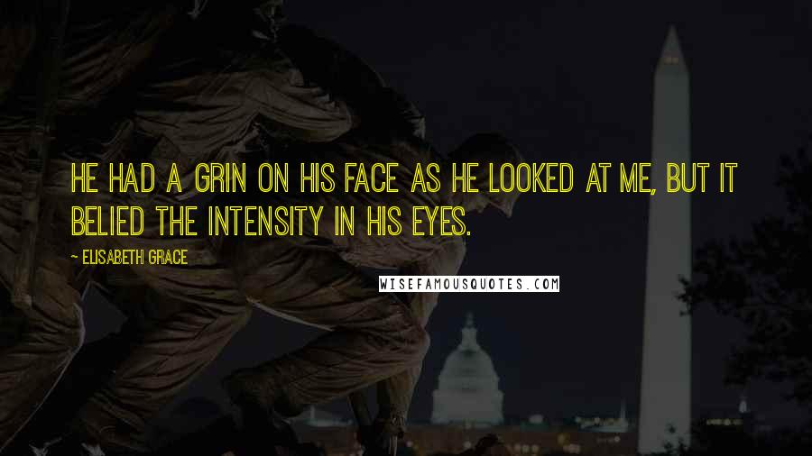 Elisabeth Grace Quotes: He had a grin on his face as he looked at me, but it belied the intensity in his eyes.
