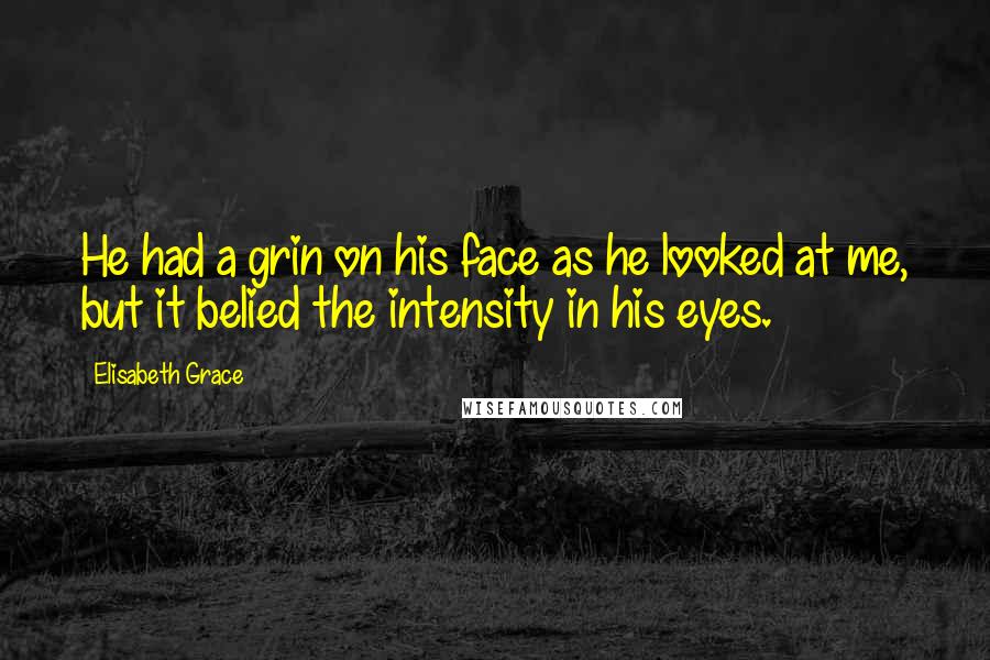 Elisabeth Grace Quotes: He had a grin on his face as he looked at me, but it belied the intensity in his eyes.