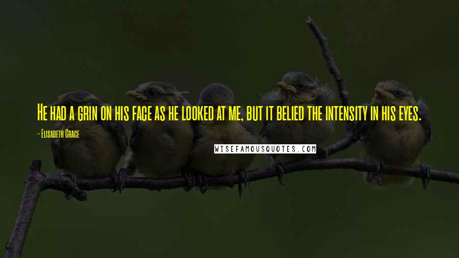 Elisabeth Grace Quotes: He had a grin on his face as he looked at me, but it belied the intensity in his eyes.