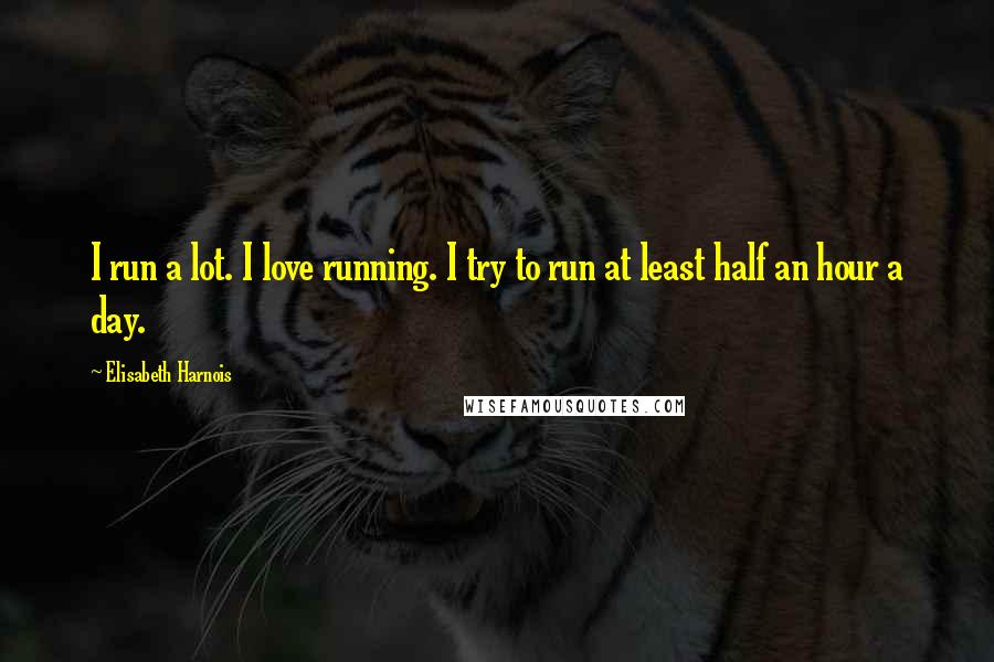 Elisabeth Harnois Quotes: I run a lot. I love running. I try to run at least half an hour a day.