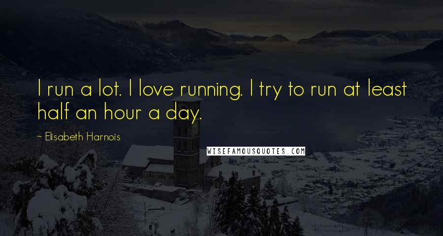 Elisabeth Harnois Quotes: I run a lot. I love running. I try to run at least half an hour a day.
