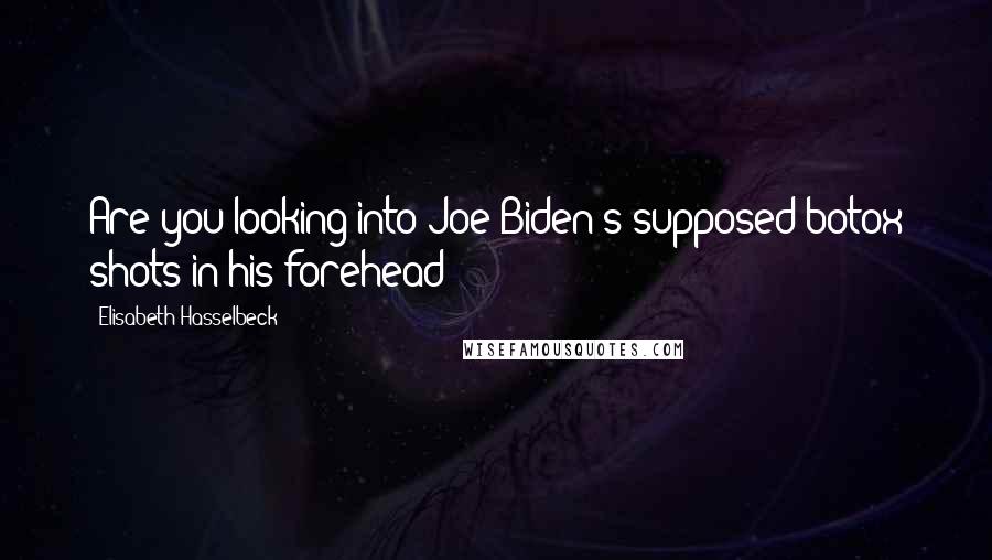 Elisabeth Hasselbeck Quotes: Are you looking into Joe Biden's supposed botox shots in his forehead?
