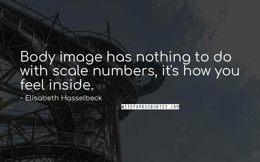 Elisabeth Hasselbeck Quotes: Body image has nothing to do with scale numbers, it's how you feel inside.