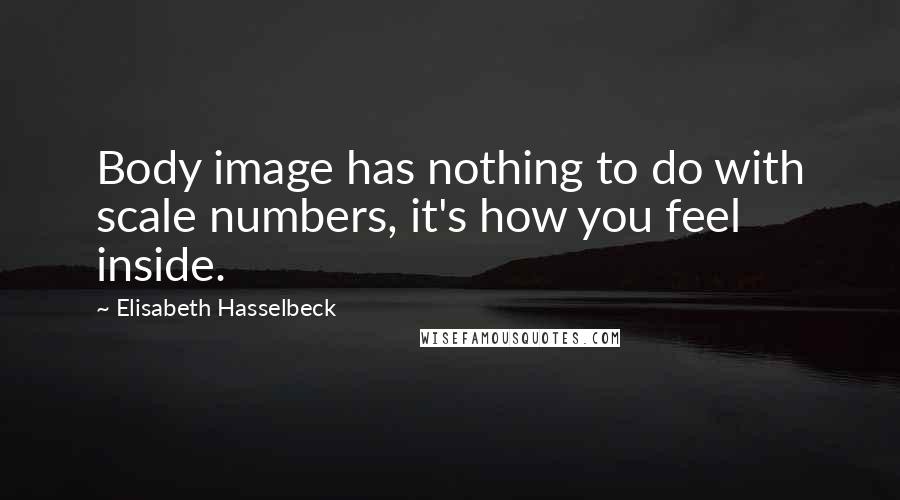 Elisabeth Hasselbeck Quotes: Body image has nothing to do with scale numbers, it's how you feel inside.