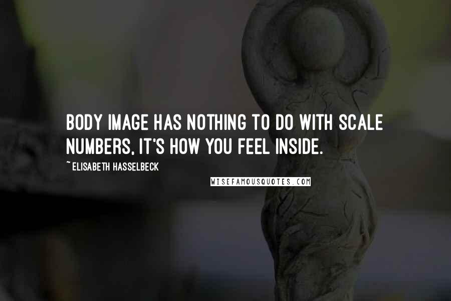 Elisabeth Hasselbeck Quotes: Body image has nothing to do with scale numbers, it's how you feel inside.