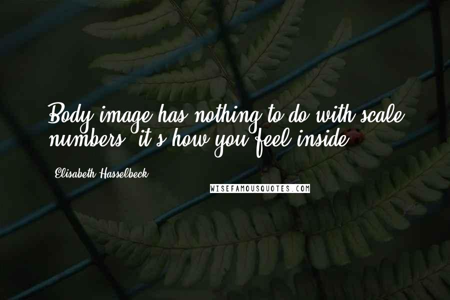 Elisabeth Hasselbeck Quotes: Body image has nothing to do with scale numbers, it's how you feel inside.