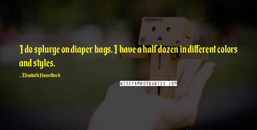 Elisabeth Hasselbeck Quotes: I do splurge on diaper bags. I have a half dozen in different colors and styles.