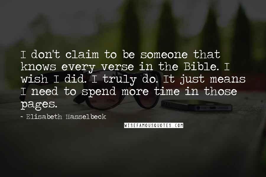 Elisabeth Hasselbeck Quotes: I don't claim to be someone that knows every verse in the Bible. I wish I did. I truly do. It just means I need to spend more time in those pages.