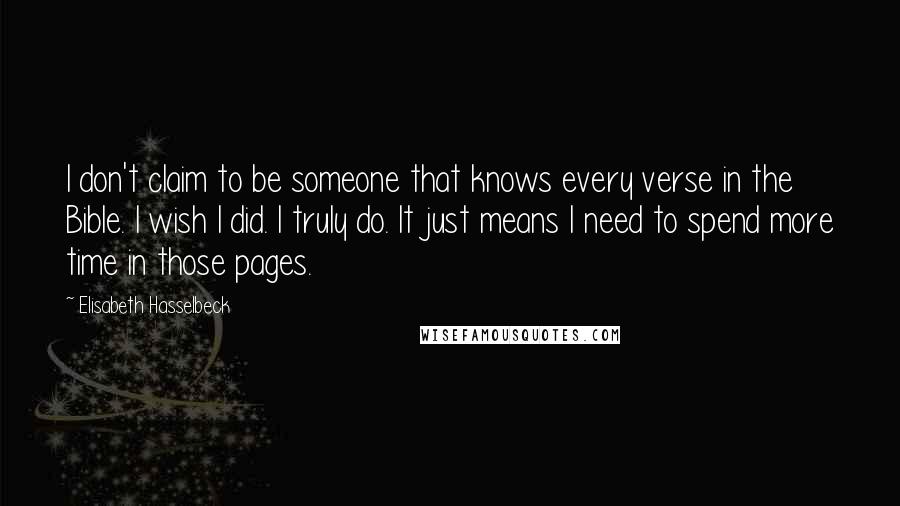 Elisabeth Hasselbeck Quotes: I don't claim to be someone that knows every verse in the Bible. I wish I did. I truly do. It just means I need to spend more time in those pages.