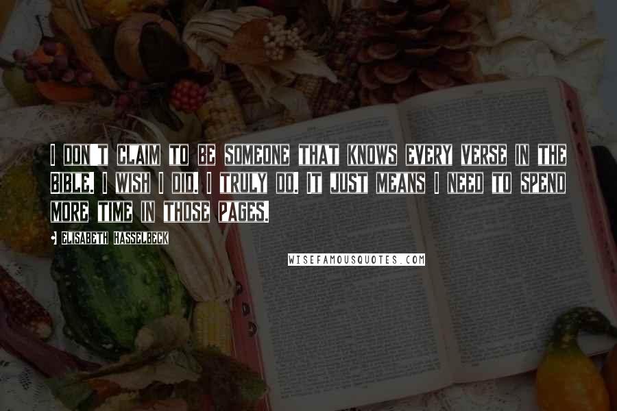 Elisabeth Hasselbeck Quotes: I don't claim to be someone that knows every verse in the Bible. I wish I did. I truly do. It just means I need to spend more time in those pages.